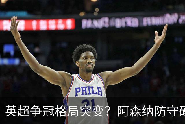 英超争冠格局突变？阿森纳防守硬气领跑，这波真的能夺冠吗？